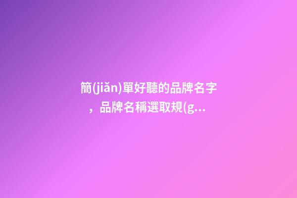 簡(jiǎn)單好聽的品牌名字，品牌名稱選取規(guī)范攻略